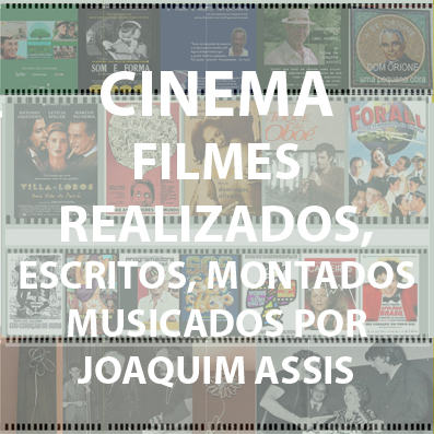CINEMA FILMES REALIZADOS, ESCRITOS, MONTADOS OU MUSICADOS POR JOAQUIM ASSIS